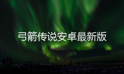弓箭传说安卓最新版下载
