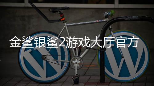 金鲨银鲨2游戏大厅官方版下载