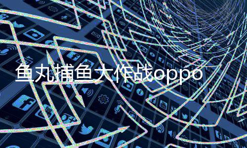 鱼丸捕鱼大作战oppo版上海愉游下载