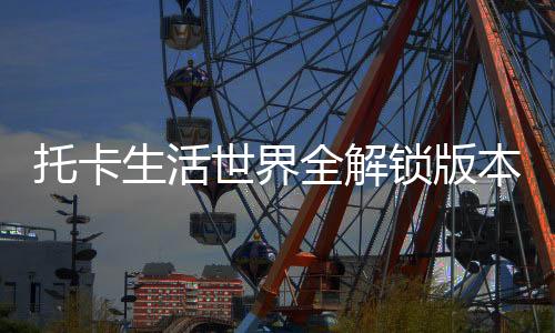 托卡生活世界全解锁版本下载