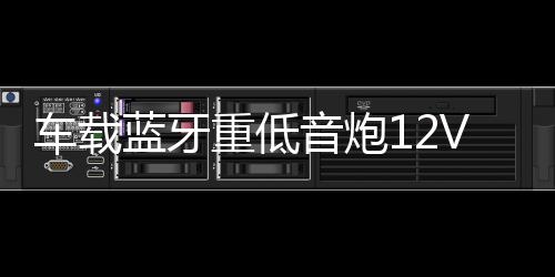 车载蓝牙重低音炮12V汽车摩托货车24v专用音改装无线音箱小钢炮下载