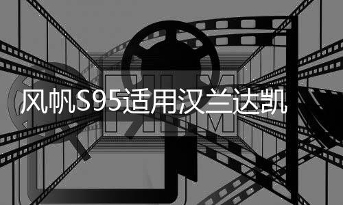 风帆S95适用汉兰达凯美瑞奥德赛致炫致享艾力绅EFB汽车启停电瓶下载